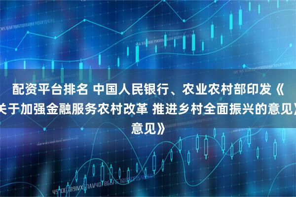 配资平台排名 中国人民银行、农业农村部印发《关于加强金融服务农村改革 推进乡村全面振兴的意见》