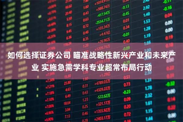 如何选择证券公司 瞄准战略性新兴产业和未来产业 实施急需学科专业超常布局行动