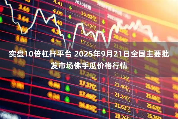 实盘10倍杠杆平台 2025年9月21日全国主要批发市场佛手瓜价格行情