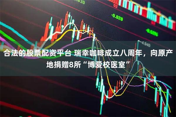 合法的股票配资平台 瑞幸咖啡成立八周年，向原产地捐赠8所“博爱校医室”