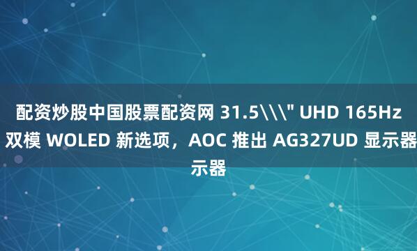 配资炒股中国股票配资网 31.5\＂ UHD 165Hz 双模 WOLED 新选项，AOC 推出 AG327UD 显示器