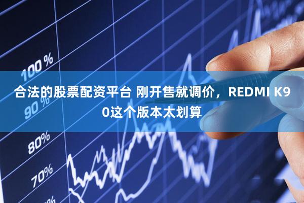 合法的股票配资平台 刚开售就调价，REDMI K90这个版本太划算