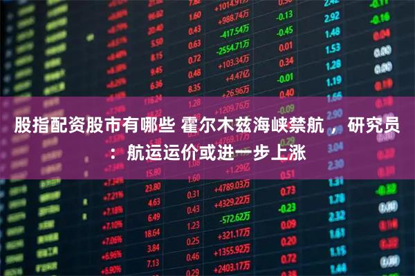 股指配资股市有哪些 霍尔木兹海峡禁航 ，研究员：航运运价或进一步上涨